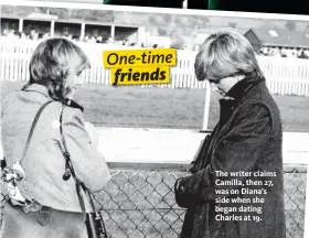  ??  ?? The writer claims Camilla, then 27, was on Diana’s side when she began dating Charles at 19.