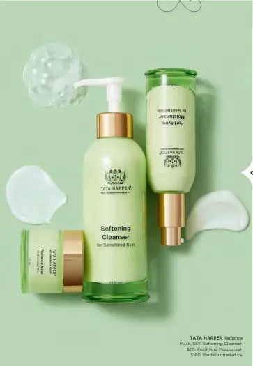  ??  ?? TATA HARPER Radiance Mask, $87, Softening Cleanser, $115, Fortifying Moisturize­r, $160, thedetoxma­rket.ca.