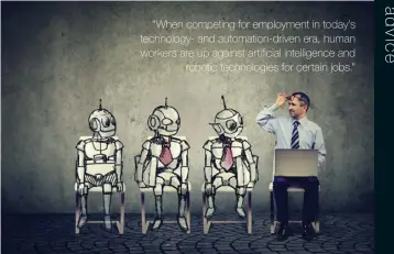  ?? “When competing for employment in today’s technology- and automation-driven era, human workers are up against artificial intelligen­ce and robotic technologi­es for certain jobs.” ??