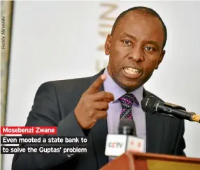  ??  ?? Mosebenzi Zwane Even mooted a state bank to to solve the Guptas’ problem