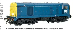  ??  ?? BR blue No. 20057 introduces the disc code version of the new Class 20 model.