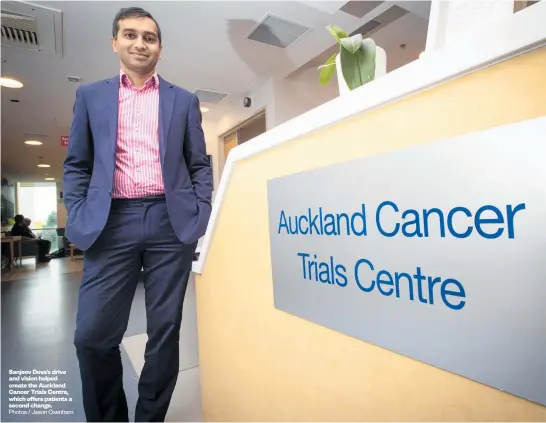  ?? Photos / Jason Oxenham ?? Sanjeev Deva’s drive and vision helped create the Auckland Cancer Trials Centre, which offers patients a second change.