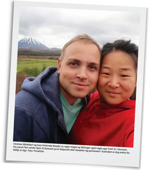  ?? ?? Christian Mitteldorf og hans forlovede Brenda
Liu rejser meget og tilbringer
Om parret fast vender hjem til Danmark på et også nogle uger hvert år i Danmark. tidspunkt eller bosaetter tidligt at sige. Foto: Privatfoto sig permanent i Australien er dog endnu for