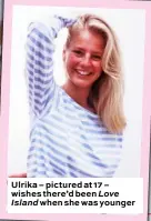  ??  ?? Ulrika – pictured at 17 – wishes there’d been Love Island when she was younger