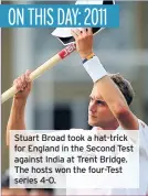  ??  ?? Stuart Broad took a hat-trick for England in the Second Test against India at Trent Bridge. The hosts won the four-Test series 4-0.