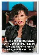  ?? ?? Collins has butted heads with Jane before, insiders say, and couldn’t resist calling out the actress!
