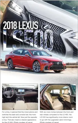  ??  ?? For a time, it seemed that the more buttons and switches the dash and console had, the more high tech the vehicle felt. Now just the opposite is true. That also means a cleaner appearance for the LS 500. (Photo courtesy of Lexus) With six more inches...