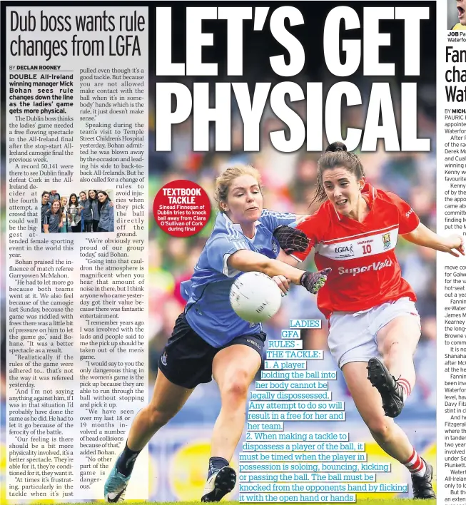  ??  ?? TEXTBOOK TACKLE Sinead Finnegan of Dublin tries to knock ball away from Ciara O’sullivan of Cork during final JOB Pauric Fanning is now Waterford hurling boss