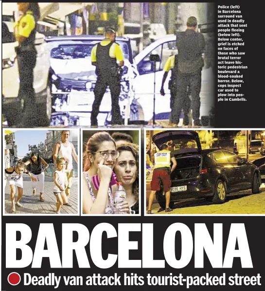  ??  ?? Police (left) in Barcelona surround van used in deadly attack that sent people fleeing (below left). Below center, grief is etched on faces of those who saw brutal terror act leave historic pedestrian boulevard a blood-soaked horror. Below, cops...