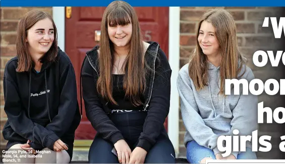  ?? ?? Georgia Pyle, 14 , Meghan Mole, 14, and Isabella Blench, 11