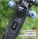  ??  ?? Top tube-integrated TCU display is a sleek and stealth design