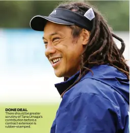  ??  ?? DONE DEAL There should be greater scrutiny of Tana Umaga’s contributi­on before a contract extension is rubber-stamped.