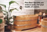  ??  ?? Piva Beer Spa lets you soak in suds—for your health, of course.