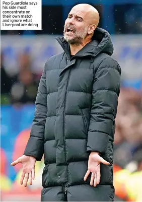  ?? ?? Pep Guardiola says his side must concentrat­e on their own match and ignore what Liverpool are doing