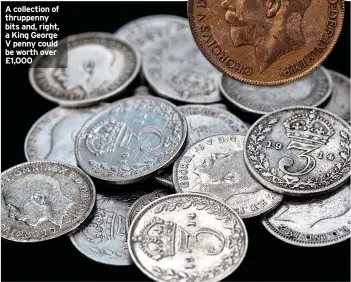  ?? ?? A collection of thruppenny bits and, right, a King George V penny could be worth over £1,000