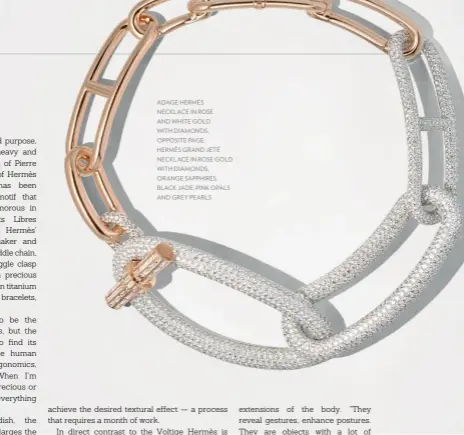  ??  ?? ADAGE HERMÈS NECKLACE IN ROSE AND WHITE GOLD WITH DIAMONDS; OPPOSITE PAGE: HERMÈS GRAND JETÉ NECKLACE IN ROSE GOLD WITH DIAMONDS, ORANGE SAPPHIRES, BLACK JADE, PINK OPALS AND GREY PEARLS