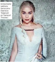  ??  ?? Emilia Clarke saltó a la fama como Daenerys Targaryen en “Game of Thrones”.