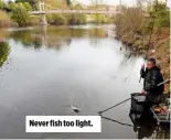  ??  ?? Never fish too light.
