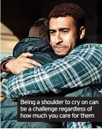  ?? ?? Being a shoulder to cry on can be a challenge regardless of how much you care for them