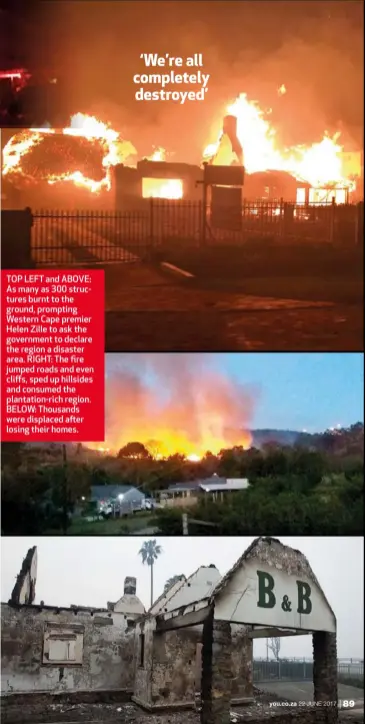  ??  ?? TOP LEFT and ABOVE: As many as 300 structures burnt to the ground, prompting Western Cape premier Helen Zille to ask the government to declare the region a disaster area. RIGHT: The fire jumped roads and even cliffs, sped up hillsides and consumed the...
