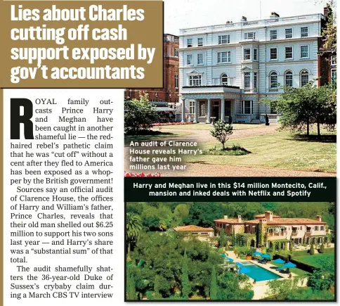  ??  ?? An audit of Clarence House reveals Harry’s father gave him millions last year
Harry and Meghan live in this $14 million Montecito, Calif.,
mansion and inked deals with Netflix and Spotify