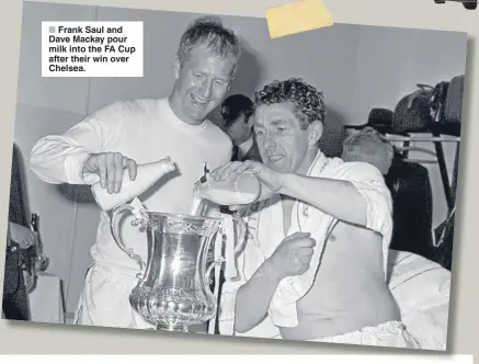  ??  ?? ■ Frank Saul and Dave Mackay pour milk into the FA Cup after their win over Chelsea.