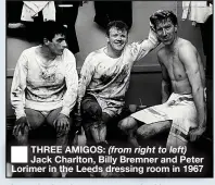  ??  ?? THREE AMIGOS: (from right to left) Jack Charlton, Billy Bremner and Peter Lorimer in the Leeds dressing room in 1967