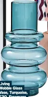  ?? ?? Living Wobble Glass Vase, Turquoise, £30, Freemans