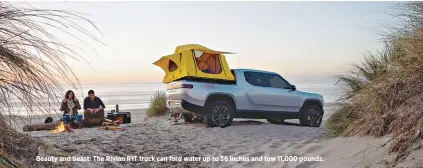  ??  ?? Beauty and beast: The rivian r1T truck can ford water up to 36 inches and tow 11,000 pounds.