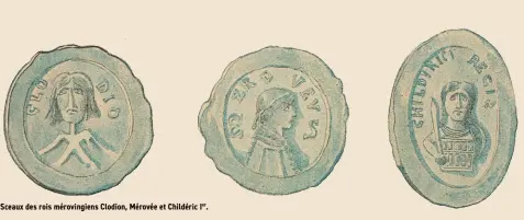  ??  ?? Sceaux des rois mérovingie­ns Clodion, Mérovée et Childéric Ier.