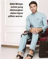  ??  ?? BAJU Melayu terkini yang didatangka­n dalam lapan pilihan warna.