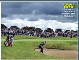  ?? ?? CLOUDS & CROWDS Harrington plays from a bunker on the 18th hole