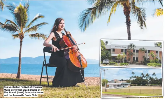  ?? ?? Past Australian Festival of Chamber Music performer Eliza Sdraulig on The Strand; (inset) Enterprise House and the Townsville Bowls Club.