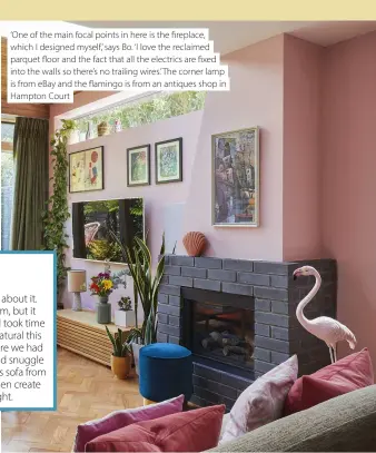  ??  ?? ‘One of the main focal points in here is the fireplace, which I designed myself,’ says Bo. ‘I love the reclaimed parquet floor and the fact that all the electrics are fixed into the walls so there’s no trailing wires.’ The corner lamp is from eBay and the flamingo is from an antiques shop in Hampton Court
