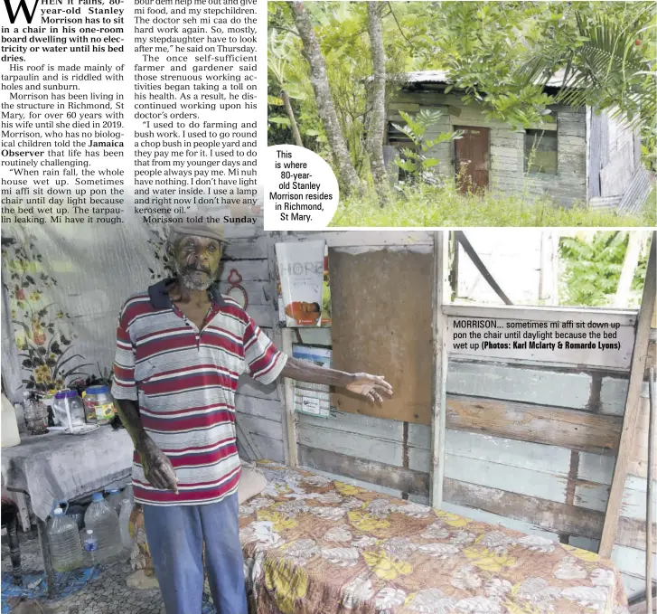  ?? (Photos: Karl Mclarty & Romardo Lyons) ?? This is where 80-yearold Stanley Morrison resides in Richmond, St Mary.
MORRISON... sometimes mi affi sit down up pon the chair until daylight because the bed wet up
