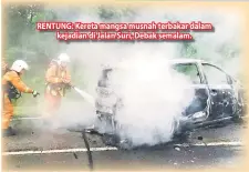 ??  ?? RENTUNG: Kereta mangsa musnah terbakar dalam kejadian di Jalan Suri, Debak semalam.