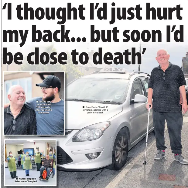  ??  ?? ■ Brian’s son, Aron, phoned 999 for his dad after hearing his symptoms
■ Nurses clapped Brian out of hospital
■ Brian Davies’ Covid-19 symptoms started with a pain in his back