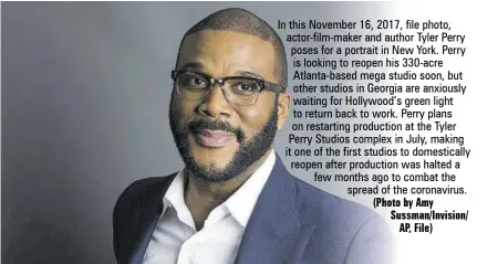  ?? (Photo by Amy Sussman/invision/ AP, File) ?? In this November 16, 2017, file photo, actor-film-maker and author Tyler Perry poses for a portrait in New York. Perry is looking to reopen his 330-acre Atlanta-based mega studio soon, but other studios in Georgia are anxiously waiting for Hollywood’s green light to return back to work. Perry plans on restarting production at the Tyler Perry Studios complex in July, making it one of the first studios to domestical­ly reopen after production was halted a few months ago to combat the spread of the coronaviru­s.