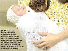  ??  ?? BRITAIN’S CATHERINE, Duchess of Cambridge, holds her baby daughter outside the Lindo Wing of St. Mary’s Hospital in London on May 2. The Duchess of Cambridge, the wife of Prince William, gave birth to a girl on Saturday, the couple’s second child and a...