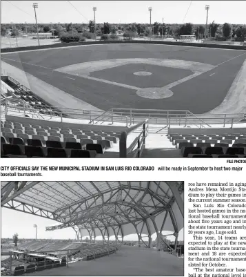  ?? FILE PHOTOS ?? CITY OFFICIALS SAY THE NEW MUNICIPAL STADIUM IN SAN LUIS RIO COLORADO will be ready in September to host two major baseball tournament­s.