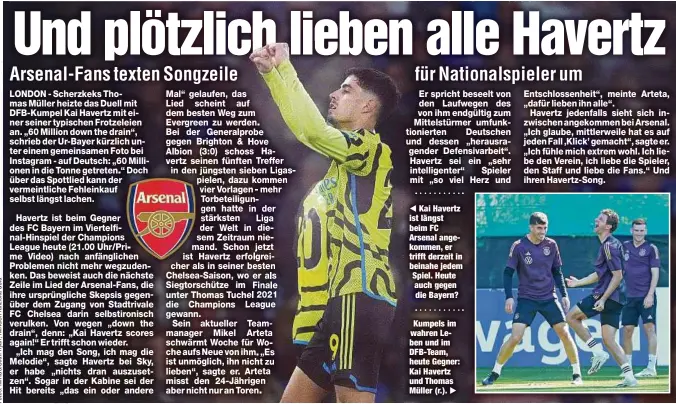  ?? ?? Kai Havertz ist längst beim FC Arsenal angekommen, er trifft derzeit in beinahe jedem Spiel. Heute auch gegen die Bayern?
Kumpels im wahren Leben und im DFB-Team, heute Gegner: Kai Havertz und Thomas Müller (r.).