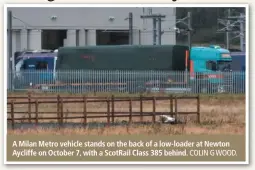  ?? COLIN G WOOD. ?? A Milan Metro vehicle stands on the back of a low-loader at Newton Aycliffe on October 7, with a ScotRail Class 385 behind.