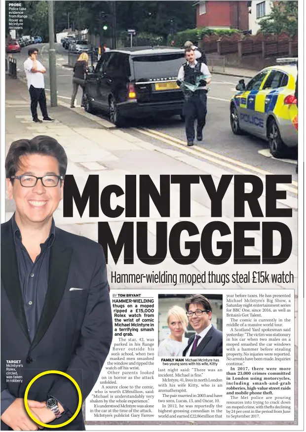  ??  ?? PROBE Police take evidence from Range Rover as McIntyre recovers TARGET McIntyre’s Rolex, circled, was taken in robbery FAMILY MAN Michael McIntyre has two young sons with his wife, Kitty