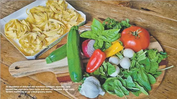  ??  ?? An abundance of delicious and nutritious tomatoes, squashes, early harvest root vegetables, fresh herbs and more are available at our many farmers markets or at our a local grocery stores.