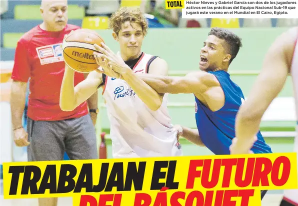  ?? Jorge.ramirez@gfrmedia.com ?? DEDICACIÓN
TOTAL
Héctor Nieves y Gabriel García son dos de los jugadores activos en las prácticas del Equipo Nacional Sub-19 que jugará este verano en el Mundial en El Cairo, Egipto.