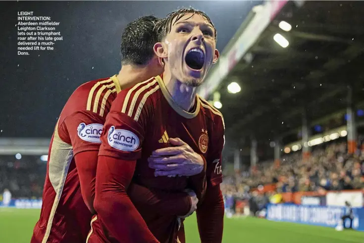  ?? ?? LEIGHT INTERVENTI­ON: Aberdeen midfielder Leighton Clarkson lets out a triumphant roar after his late goal delivered a muchneeded lift for the Dons.