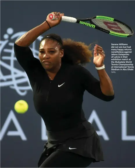  ?? Getty ?? Serena Williams did not win but had many happy returns nonetheles­s against Jelena Ostapenko of Latvia in their exhibition match at the Mubadala World Tennis Championsh­ip at Internatio­nal Tennis Stadium in Abu Dhabi