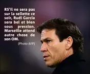  ?? (Photo AFP) ?? RS’il ne sera pas sur la sellette ce soir, Rudi Garcia sera bel et bien sous pression. Marseille attend autre chose de son OM.