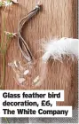  ?? ?? Glass feather bird decoration, £6,
The White Company