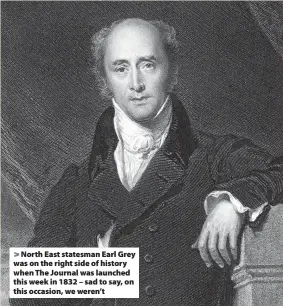  ?? ?? > North East statesman Earl Grey was on the right side of history when The Journal was launched this week in 1832 – sad to say, on this occasion, we weren’t